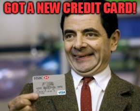 mr bean credit card | GOT A NEW CREDIT CARD! | image tagged in mr bean credit card | made w/ Imgflip meme maker