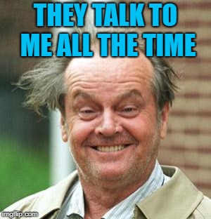 Jack Nicholson Crazy Hair | THEY TALK TO ME ALL THE TIME | image tagged in jack nicholson crazy hair | made w/ Imgflip meme maker