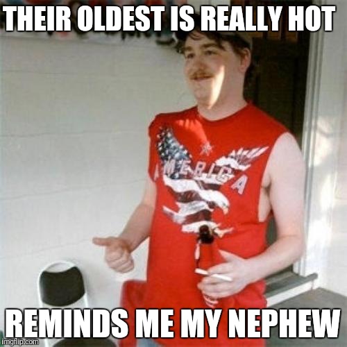 Redneck Randal Meme | THEIR OLDEST IS REALLY HOT REMINDS ME MY NEPHEW | image tagged in memes,redneck randal | made w/ Imgflip meme maker