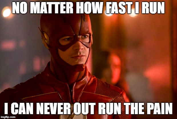 Flash | NO MATTER HOW FAST I RUN; I CAN NEVER OUT RUN THE PAIN | image tagged in meme | made w/ Imgflip meme maker