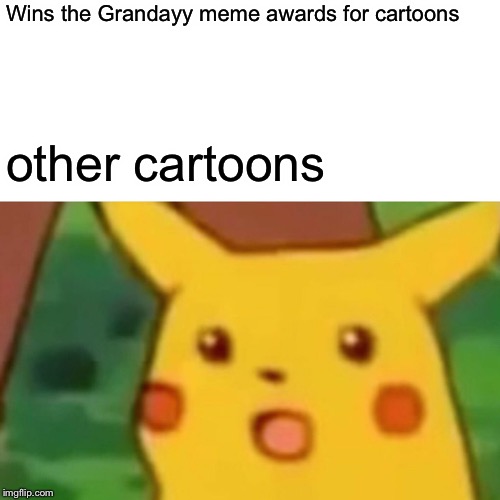 Surprised Pikachu | Wins the Grandayy meme awards for cartoons; other cartoons | image tagged in memes,surprised pikachu | made w/ Imgflip meme maker