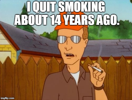 Quit smoking | I QUIT SMOKING ABOUT 14 YEARS AGO. | image tagged in quit smoking | made w/ Imgflip meme maker