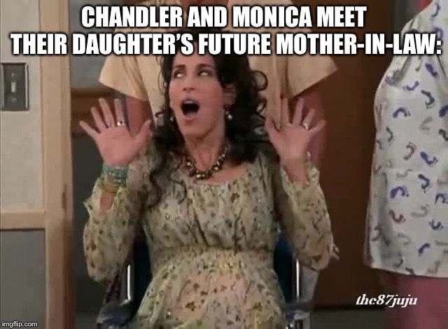 How Friends should have ended | CHANDLER AND MONICA MEET THEIR DAUGHTER’S FUTURE MOTHER-IN-LAW: | image tagged in friends,chandler bing | made w/ Imgflip meme maker