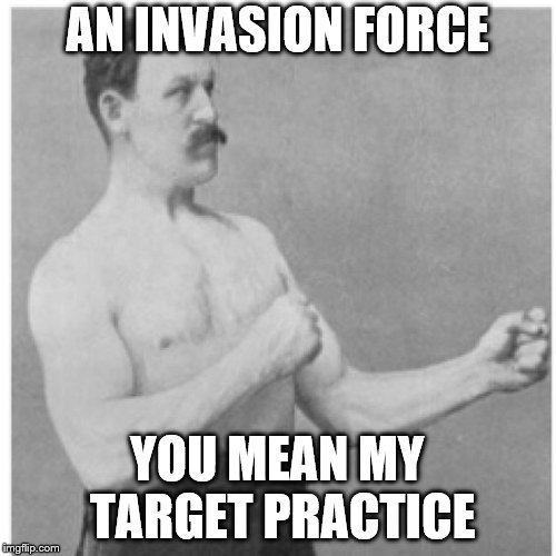 AN INVASION FORCE YOU MEAN MY TARGET PRACTICE | made w/ Imgflip meme maker