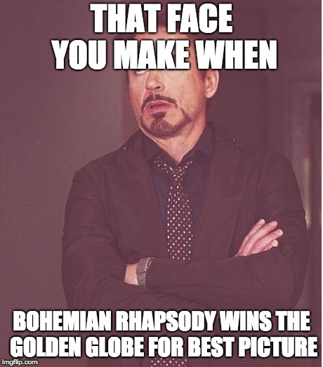 Face you make | THAT FACE YOU MAKE WHEN; BOHEMIAN RHAPSODY WINS THE GOLDEN GLOBE FOR BEST PICTURE | image tagged in memes,face you make robert downey jr | made w/ Imgflip meme maker
