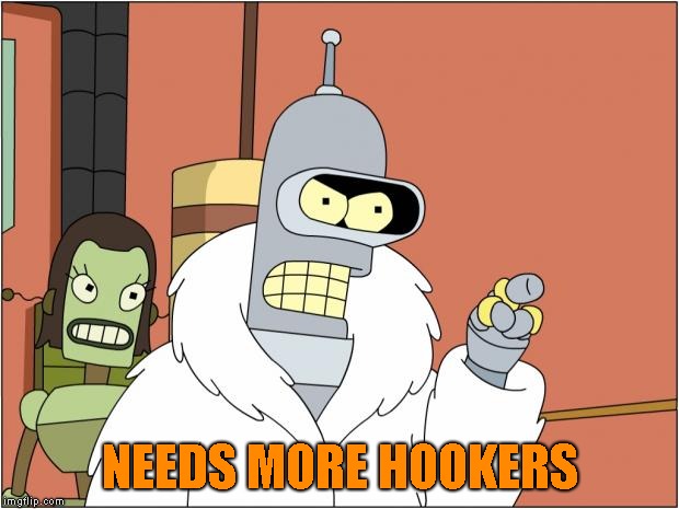 Bender Meme | NEEDS MORE HOOKERS | image tagged in memes,bender | made w/ Imgflip meme maker