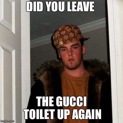 Scumbag Steve | DID YOU LEAVE; THE GUCCI TOILET UP AGAIN | image tagged in memes,scumbag steve | made w/ Imgflip meme maker