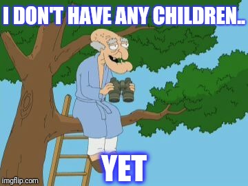 Herbert | I DON'T HAVE ANY CHILDREN.. YET | image tagged in herbert | made w/ Imgflip meme maker