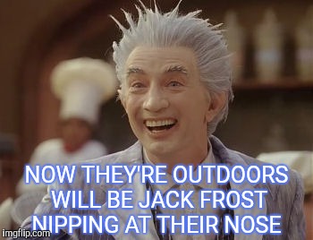 Jack Frost Winter | NOW THEY'RE OUTDOORS WILL BE JACK FROST NIPPING AT THEIR NOSE | image tagged in jack frost winter | made w/ Imgflip meme maker