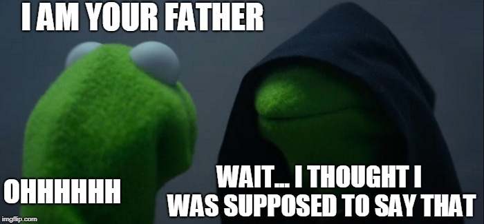 Evil Kermit | I AM YOUR FATHER; OHHHHHH; WAIT... I THOUGHT I WAS SUPPOSED TO SAY THAT | image tagged in memes,evil kermit | made w/ Imgflip meme maker