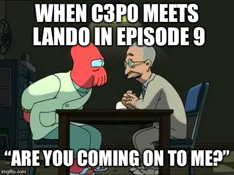 WHEN C3P0 MEETS LANDO IN EPISODE 9; “ARE YOU COMING ON TO ME?” | image tagged in star wars | made w/ Imgflip meme maker