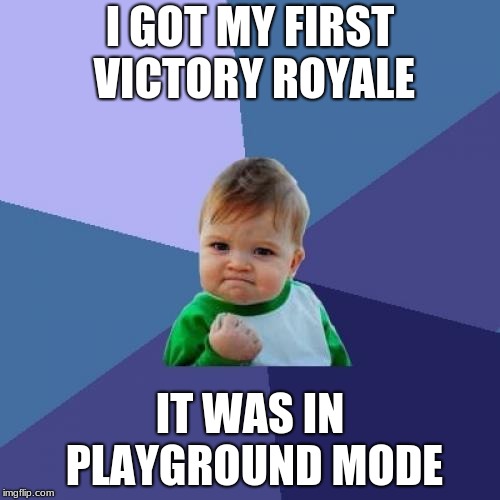 Success Kid Meme | I GOT MY FIRST VICTORY ROYALE; IT WAS IN PLAYGROUND MODE | image tagged in memes,success kid | made w/ Imgflip meme maker