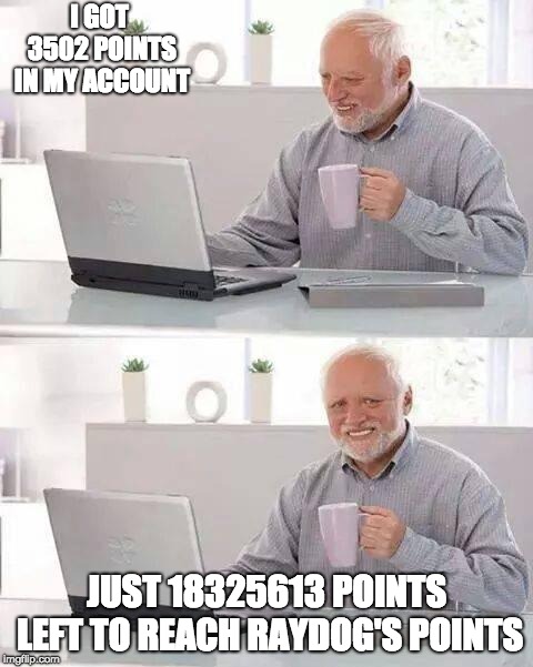 Hide the Pain Harold Meme | I GOT 3502 POINTS IN MY ACCOUNT; JUST 18325613 POINTS LEFT TO REACH RAYDOG'S POINTS | image tagged in memes,hide the pain harold | made w/ Imgflip meme maker