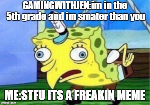 Mocking Spongebob | GAMINGWITHJEN:im in the 5th grade and im smater than you; ME:STFU ITS A FREAKIN MEME | image tagged in memes,mocking spongebob | made w/ Imgflip meme maker