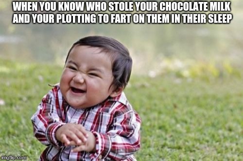Evil Toddler | WHEN YOU KNOW WHO STOLE YOUR CHOCOLATE MILK AND YOUR PLOTTING TO FART ON THEM IN THEIR SLEEP | image tagged in memes,evil toddler | made w/ Imgflip meme maker