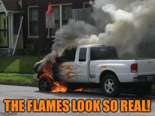 THE FLAMES LOOK SO REAL! | image tagged in truck | made w/ Imgflip meme maker