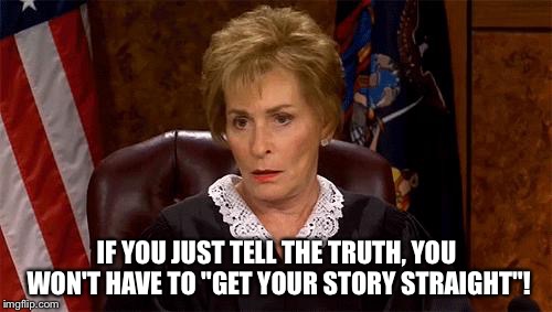 Judge Judy Unimpressed | IF YOU JUST TELL THE TRUTH, YOU WON'T HAVE TO "GET YOUR STORY STRAIGHT"! | image tagged in judge judy unimpressed | made w/ Imgflip meme maker