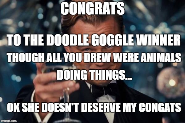 Leonardo Dicaprio Cheers Meme | CONGRATS; TO THE DOODLE GOGGLE WINNER; THOUGH ALL YOU DREW WERE ANIMALS; DOING THINGS... OK SHE DOESN'T DESERVE MY CONGATS | image tagged in memes,leonardo dicaprio cheers | made w/ Imgflip meme maker