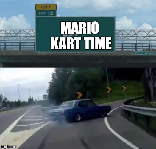 Left Exit 12 Off Ramp | MARIO KART TIME | image tagged in memes,left exit 12 off ramp | made w/ Imgflip meme maker