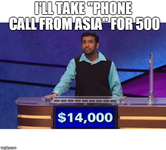 I'll Take Blank For $200 | I'LL TAKE "PHONE CALL FROM ASIA" FOR 500 | image tagged in i'll take blank for 200 | made w/ Imgflip meme maker