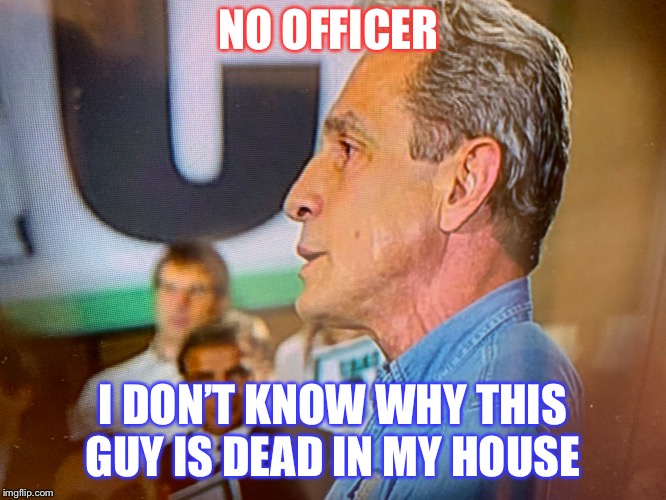 Ed buck  | NO OFFICER; I DON’T KNOW WHY THIS GUY IS DEAD IN MY HOUSE | image tagged in politicians | made w/ Imgflip meme maker