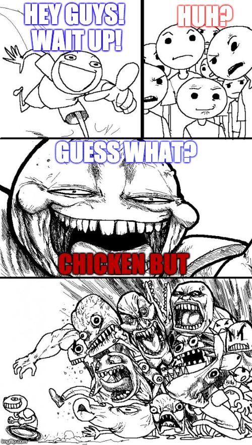 Hey Internet Meme | HEY GUYS! WAIT UP! HUH? GUESS WHAT? CHICKEN BUT | image tagged in memes,hey internet | made w/ Imgflip meme maker