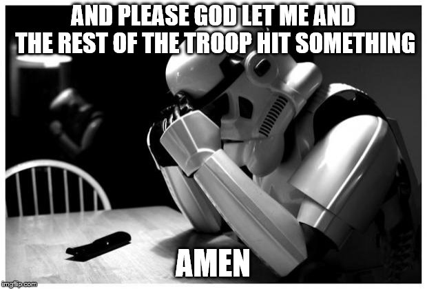 Sad Storm Trooper | AND PLEASE GOD LET ME AND THE REST OF THE TROOP HIT SOMETHING; AMEN | image tagged in sad storm trooper | made w/ Imgflip meme maker