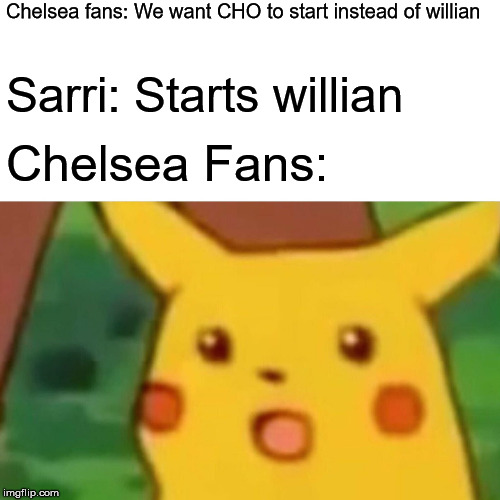 Surprised Pikachu | Chelsea fans: We want CHO to start instead of willian; Sarri: Starts willian; Chelsea Fans: | image tagged in memes,surprised pikachu | made w/ Imgflip meme maker