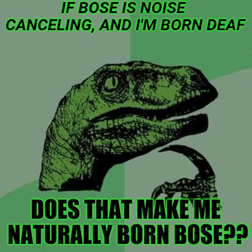 Philosoraptor | IF BOSE IS NOISE CANCELING, AND I'M BORN DEAF; DOES THAT MAKE ME NATURALLY BORN BOSE?? | image tagged in memes,philosoraptor | made w/ Imgflip meme maker