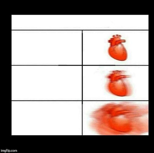 heart beating faster | image tagged in heart beating faster | made w/ Imgflip meme maker