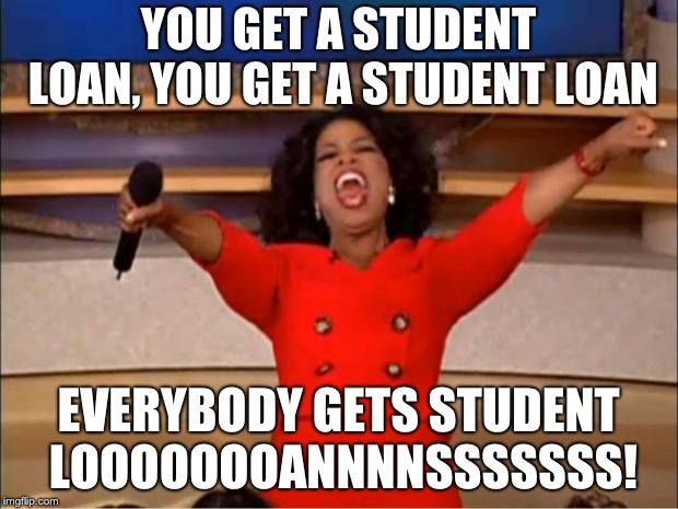 Oprah You Get A | YOU GET A STUDENT LOAN, YOU GET A STUDENT LOAN; EVERYBODY GETS STUDENT LOOOOOOOANNNNSSSSSSS! | image tagged in memes,oprah you get a | made w/ Imgflip meme maker