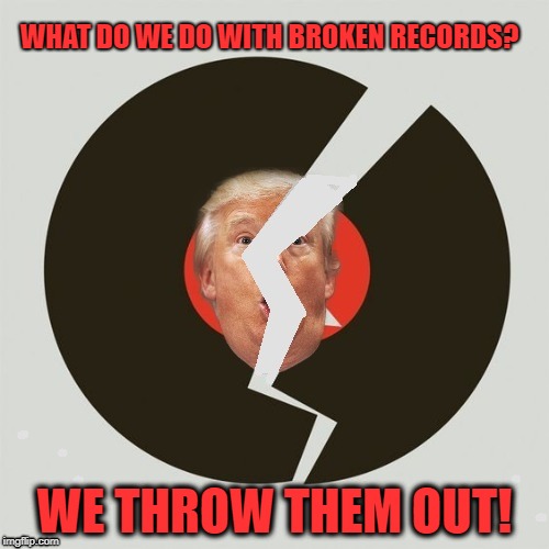 Same Old Fake News No Matter Where You Are When You Lie | WHAT DO WE DO WITH BROKEN RECORDS? WE THROW THEM OUT! | image tagged in trump,liar,border wall,national security | made w/ Imgflip meme maker