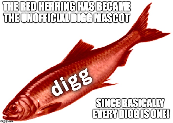 Digg Red Herring | THE RED HERRING HAS BECAME THE UNOFFICIAL DIGG MASCOT; SINCE BASICALLY EVERY DIGG IS ONE! | image tagged in red herring,digg,memes | made w/ Imgflip meme maker