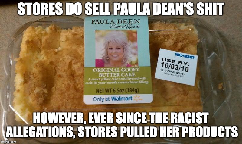 Paula Dean Butter Cake | STORES DO SELL PAULA DEAN'S SHIT; HOWEVER, EVER SINCE THE RACIST ALLEGATIONS, STORES PULLED HER PRODUCTS | image tagged in butter cake,paula deen,memes | made w/ Imgflip meme maker