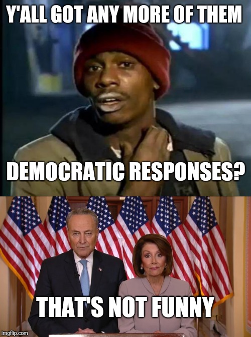 Y'ALL GOT ANY MORE OF THEM; DEMOCRATIC RESPONSES? THAT'S NOT FUNNY | image tagged in memes,y'all got any more of that | made w/ Imgflip meme maker