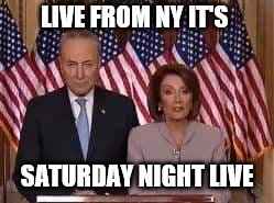 chuck schumer and Nancy pelosiu | LIVE FROM NY IT'S; SATURDAY NIGHT LIVE | image tagged in political meme | made w/ Imgflip meme maker