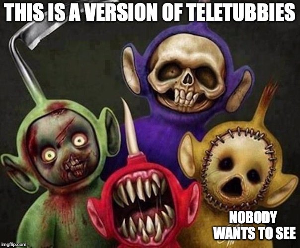 Teletubby Creepypasta | THIS IS A VERSION OF TELETUBBIES; NOBODY WANTS TO SEE | image tagged in creepypasta,teletubbies,memes | made w/ Imgflip meme maker