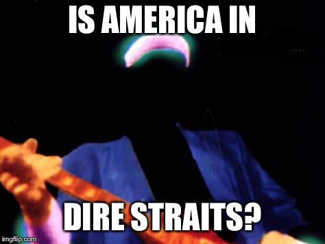 Government Shutdown  | IS AMERICA IN DIRE STRAITS? | image tagged in government shutdown,donald trump,america,guitar,dire straits,trump | made w/ Imgflip meme maker