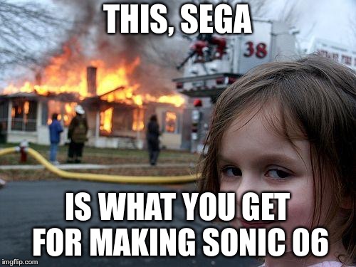 Disaster Girl | THIS, SEGA; IS WHAT YOU GET FOR MAKING SONIC 06 | image tagged in memes,disaster girl | made w/ Imgflip meme maker