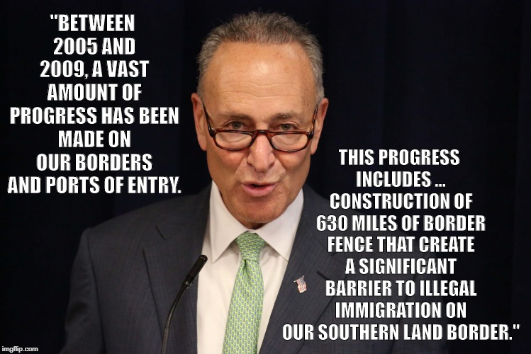 THIS PROGRESS INCLUDES ... CONSTRUCTION OF 630 MILES OF BORDER FENCE THAT CREATE A SIGNIFICANT BARRIER TO ILLEGAL IMMIGRATION ON OUR SOUTHERN LAND BORDER."; "BETWEEN 2005 AND 2009, A VAST AMOUNT OF PROGRESS HAS BEEN MADE ON OUR BORDERS AND PORTS OF ENTRY. | image tagged in chuck schumer | made w/ Imgflip meme maker