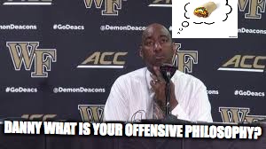 DANNY WHAT IS YOUR OFFENSIVE PHILOSOPHY? | made w/ Imgflip meme maker