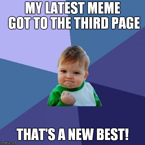 Success Kid Meme | MY LATEST MEME GOT TO THE THIRD PAGE THAT'S A NEW BEST! | image tagged in memes,success kid | made w/ Imgflip meme maker