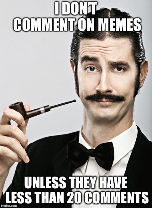 snob | I DON’T COMMENT ON MEMES; UNLESS THEY HAVE LESS THAN 20 COMMENTS | image tagged in snob,imgflip users,imgflip | made w/ Imgflip meme maker