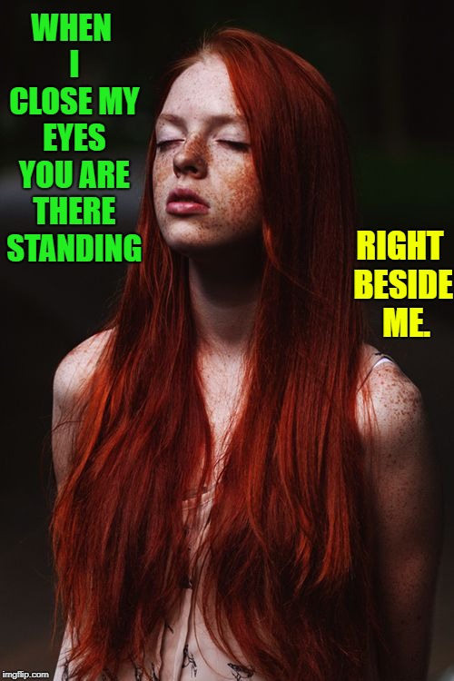 Redhead Obsession #35: Pretending She Loves Me | WHEN I CLOSE MY EYES YOU ARE THERE STANDING; RIGHT BESIDE  ME. | image tagged in vince vance,gingers,redheads,freckles,when i close my eyes,redhead with eyes closed | made w/ Imgflip meme maker