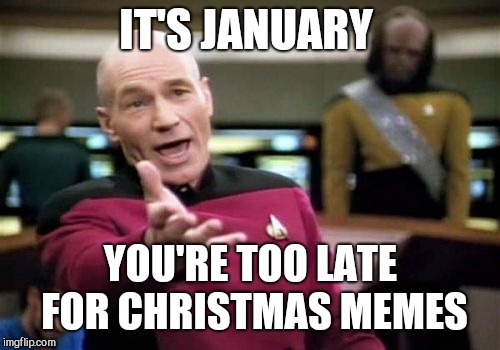 Picard Wtf Meme | IT'S JANUARY YOU'RE TOO LATE FOR CHRISTMAS MEMES | image tagged in memes,picard wtf | made w/ Imgflip meme maker