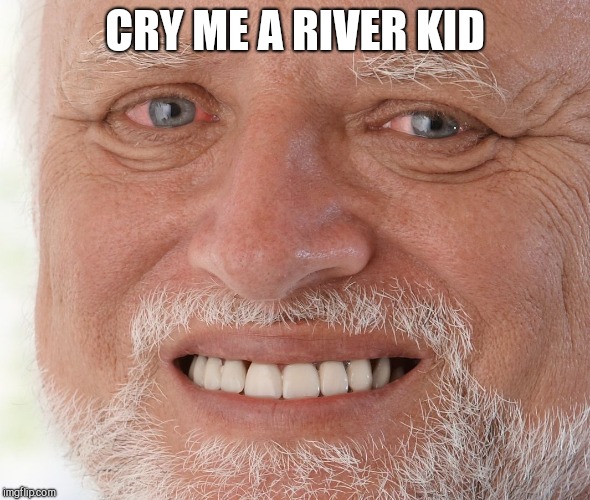 Hide the Pain Harold | CRY ME A RIVER KID | image tagged in hide the pain harold | made w/ Imgflip meme maker