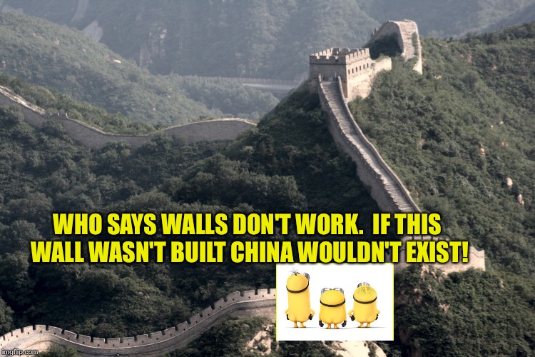 WHO SAYS WALLS DON'T WORK.  IF THIS WALL WASN'T BUILT CHINA WOULDN'T EXIST! | image tagged in china | made w/ Imgflip meme maker