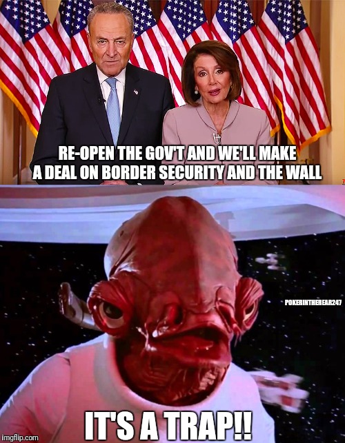 RE-OPEN THE GOV'T AND WE'LL MAKE A DEAL ON BORDER SECURITY AND THE WALL; POKERINTHEREAR247; IT'S A TRAP!! | image tagged in schumer pelosi | made w/ Imgflip meme maker