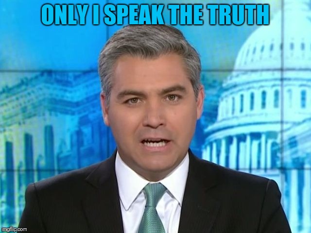 Acosta | ONLY I SPEAK THE TRUTH | image tagged in acosta | made w/ Imgflip meme maker