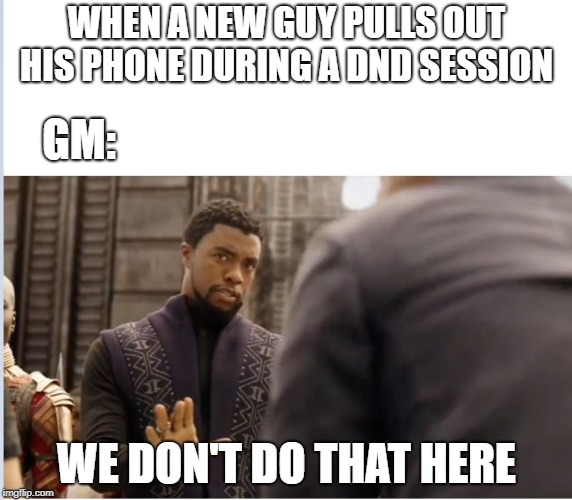 Just have to beat this level in Candy Crush first | WHEN A NEW GUY PULLS OUT HIS PHONE DURING A DND SESSION; GM:; WE DON'T DO THAT HERE | image tagged in we don't do that here,dnd | made w/ Imgflip meme maker